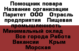 Помощник повара › Название организации ­ Паритет, ООО › Отрасль предприятия ­ Пищевая промышленность › Минимальный оклад ­ 23 000 - Все города Работа » Вакансии   . Крым,Морская
